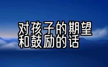 家长对孩子的期望和鼓励的话