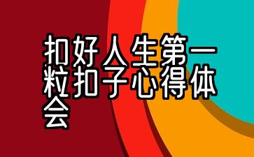 扣好人生第一粒扣子心得体会400字